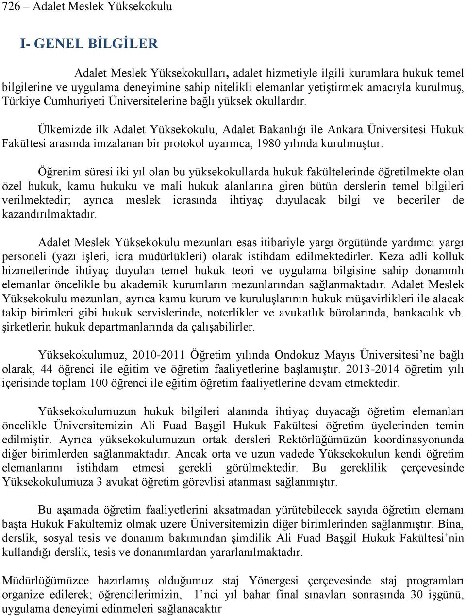 Ülkemizde ilk Adalet Yüksekokulu, Adalet Bakanlığı ile Ankara Üniversitesi Hukuk Fakültesi arasında imzalanan bir protokol uyarınca, 198 yılında kurulmuştur.