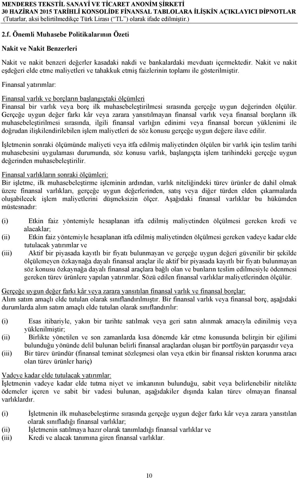 Finansal yatırımlar: Finansal varlık ve borçların başlangıçtaki ölçümleri Finansal bir varlık veya borç ilk muhasebeleştirilmesi sırasında gerçeğe uygun değerinden ölçülür.