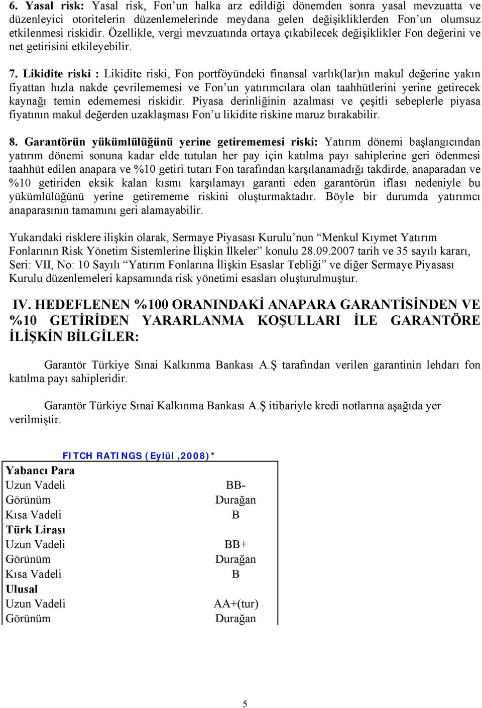 Likidite riski : Likidite riski, portföyündeki finansal varlık(lar)ın makul değerine yakın fiyattan hızla nakde çevrilememesi ve un yatırımcılara olan taahhütlerini yerine getirecek kaynağı temin