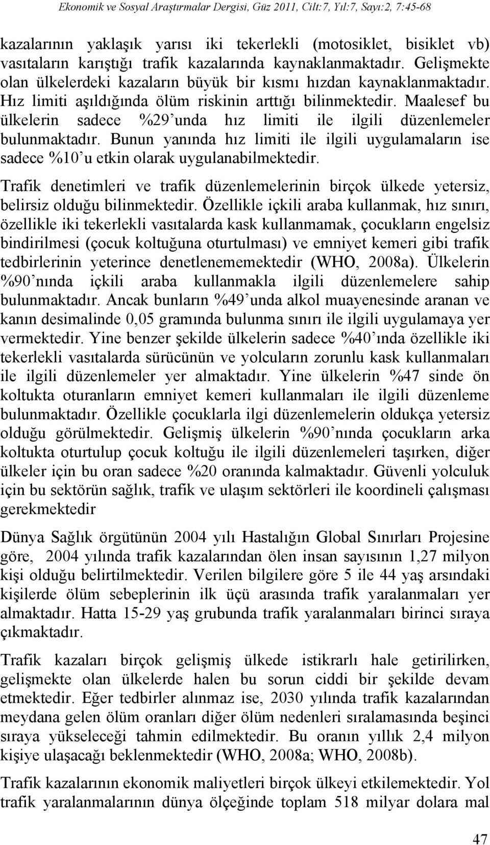 Maalesef bu ülkelerin sadece %29 unda hız limiti ile ilgili düzenlemeler bulunmaktadır. Bunun yanında hız limiti ile ilgili uygulamaların ise sadece %10 u etkin olarak uygulanabilmektedir.