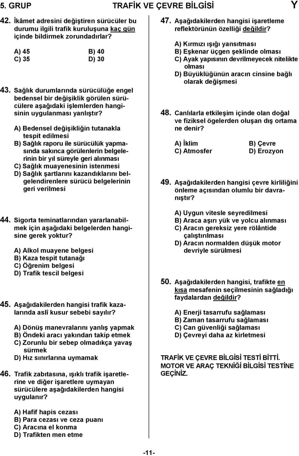 A) Bedensel de0i6ikli0in tutanakla tespit edilmesi B) Sa0lk raporu ile sürücülük yapmasnda saknca görülenlerin belgelerinin bir yl süreyle geri alnmas C) Sa0lk muayenesinin istenmesi D) Sa0lk