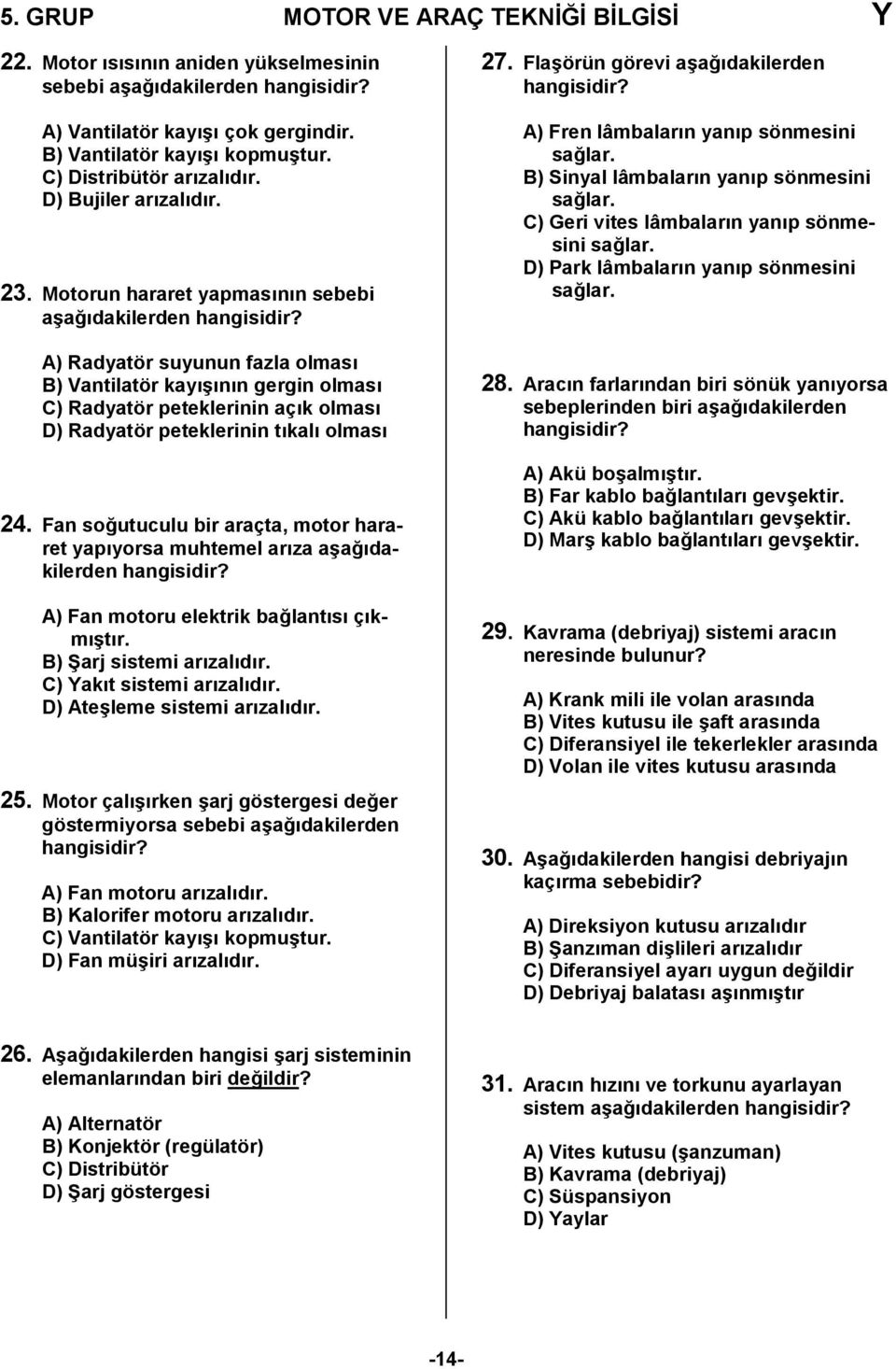 Fan so0utuculu bir araçta, motor hararet yapyorsa muhtemel arza a6a0dakilerden A) Fan motoru elektrik ba0lants çkm6tr. B) Barj sistemi arzaldr. C) Yakt sistemi arzaldr. D) Ate6leme sistemi arzaldr.