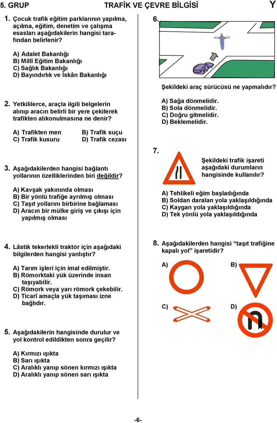 Yetkililerce, araçla ilgili belgelerin alnp aracn belirli bir yere çekilerek trafikten alkonulmasna ne denir? A) Trafikten men B) Trafik suçu C) Trafik kusuru D) Trafik cezas 3.