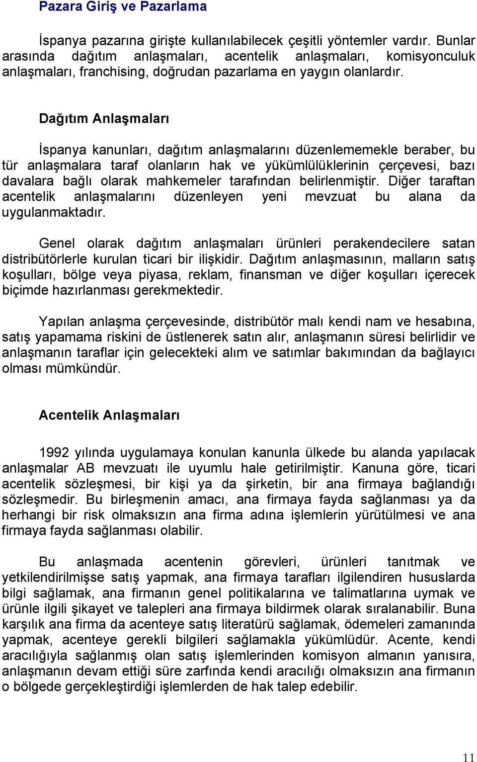 Dağıtım Anlaşmaları İspanya kanunları, dağıtım anlaşmalarını düzenlememekle beraber, bu tür anlaşmalara taraf olanların hak ve yükümlülüklerinin çerçevesi, bazı davalara bağlı olarak mahkemeler