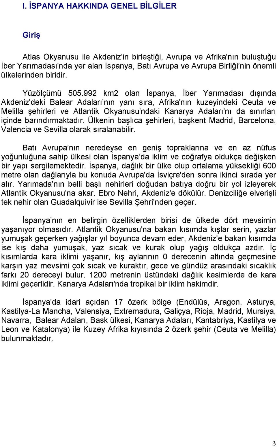 992 km2 olan İspanya, İber Yarımadası dışında Akdeniz'deki Balear Adaları nın yanı sıra, Afrika'nın kuzeyindeki Ceuta ve Melilla şehirleri ve Atlantik Okyanusu'ndaki Kanarya Adaları nı da sınırları