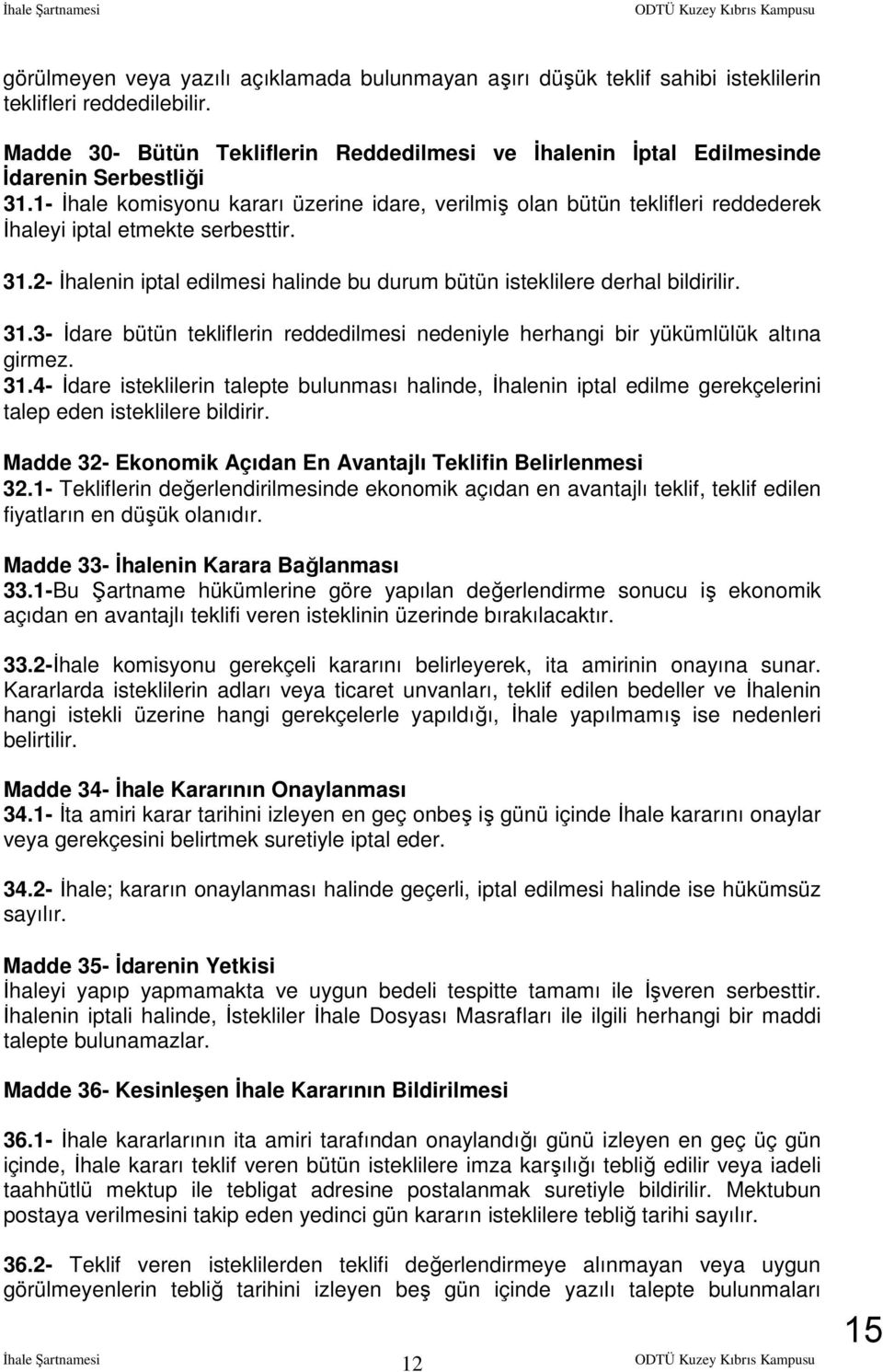 1- İhale komisyonu kararı üzerine idare, verilmiş olan bütün teklifleri reddederek İhaleyi iptal etmekte serbesttir. 31.2- İhalenin iptal edilmesi halinde bu durum bütün isteklilere derhal bildirilir.