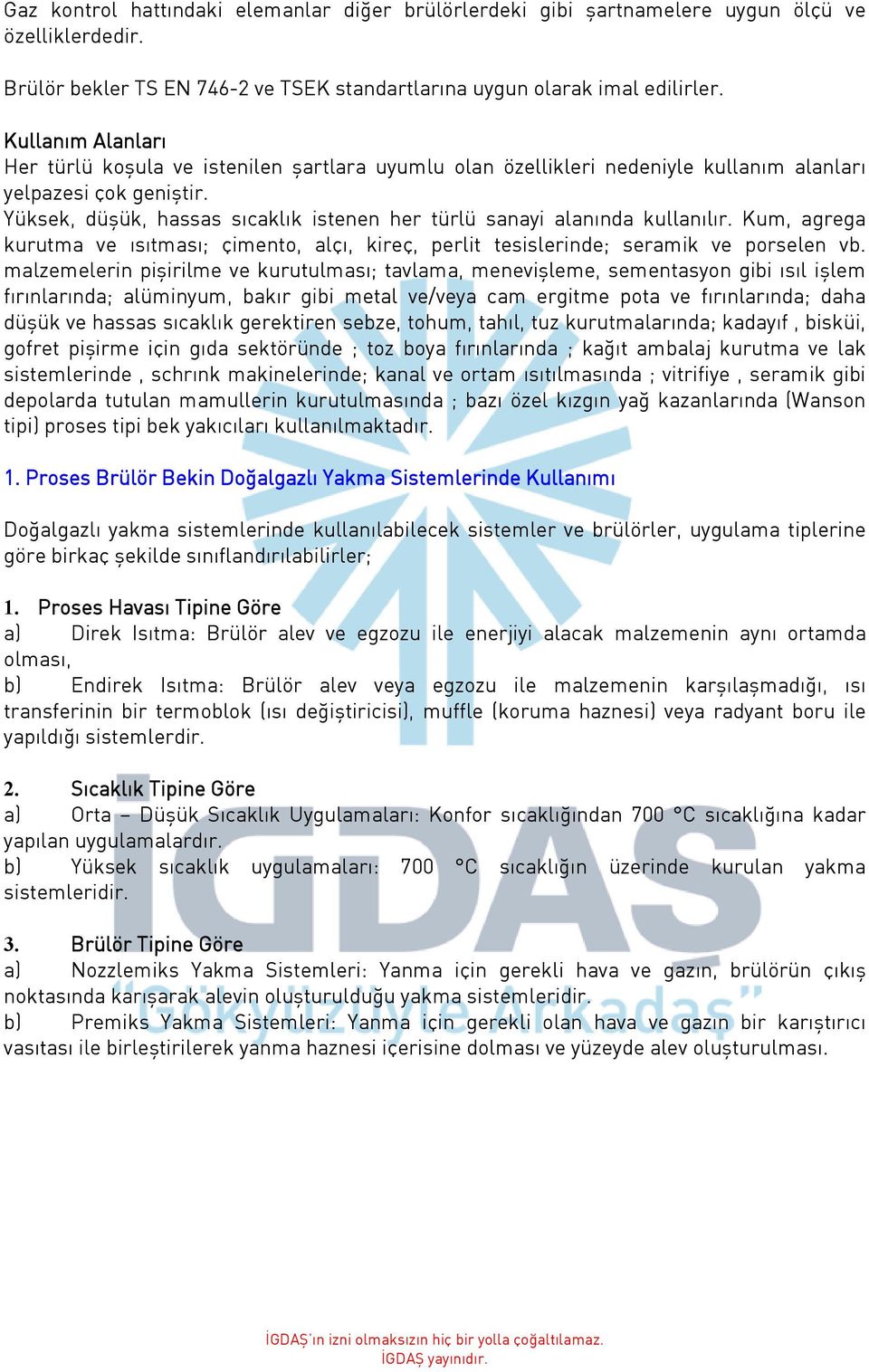 Yüksek, düşük, hassas sıcaklık istenen her türlü sanayi alanında kullanılır. Kum, agrega kurutma ve ısıtması; çimento, alçı, kireç, perlit tesislerinde; seramik ve porselen vb.