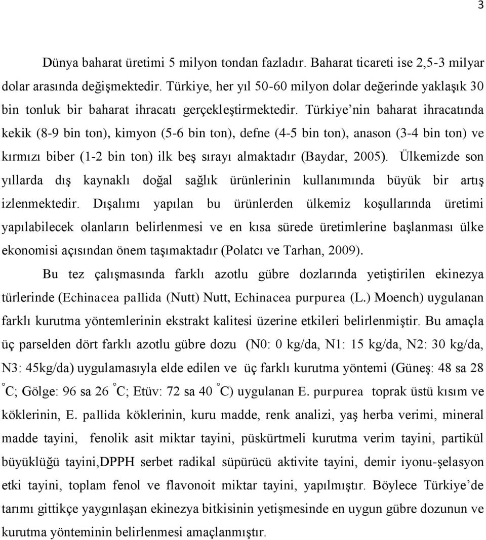 Türkiye nin baharat ihracatında kekik (8-9 bin ton), kimyon (5-6 bin ton), defne (4-5 bin ton), anason (3-4 bin ton) ve kırmızı biber (1-2 bin ton) ilk beş sırayı almaktadır (Baydar, 2005).