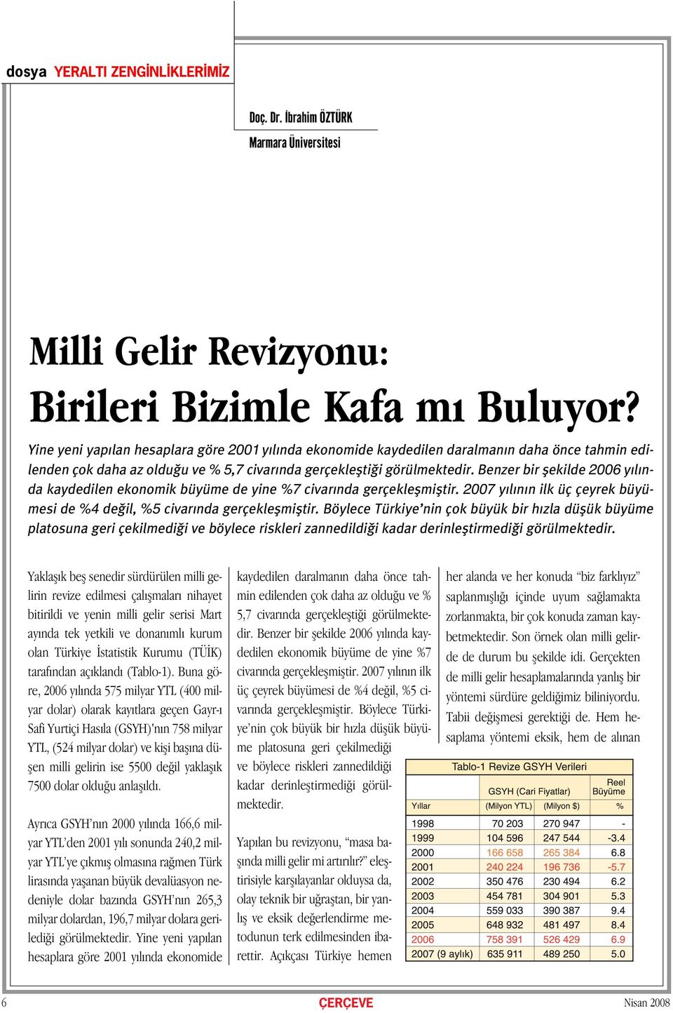 Benzer bir flekilde 2006 y l nda kaydedilen ekonomik büyüme de yine %7 civar nda gerçekleflmifltir. 2007 y l n n ilk üç çeyrek büyümesi de %4 de il, %5 civar nda gerçekleflmifltir.