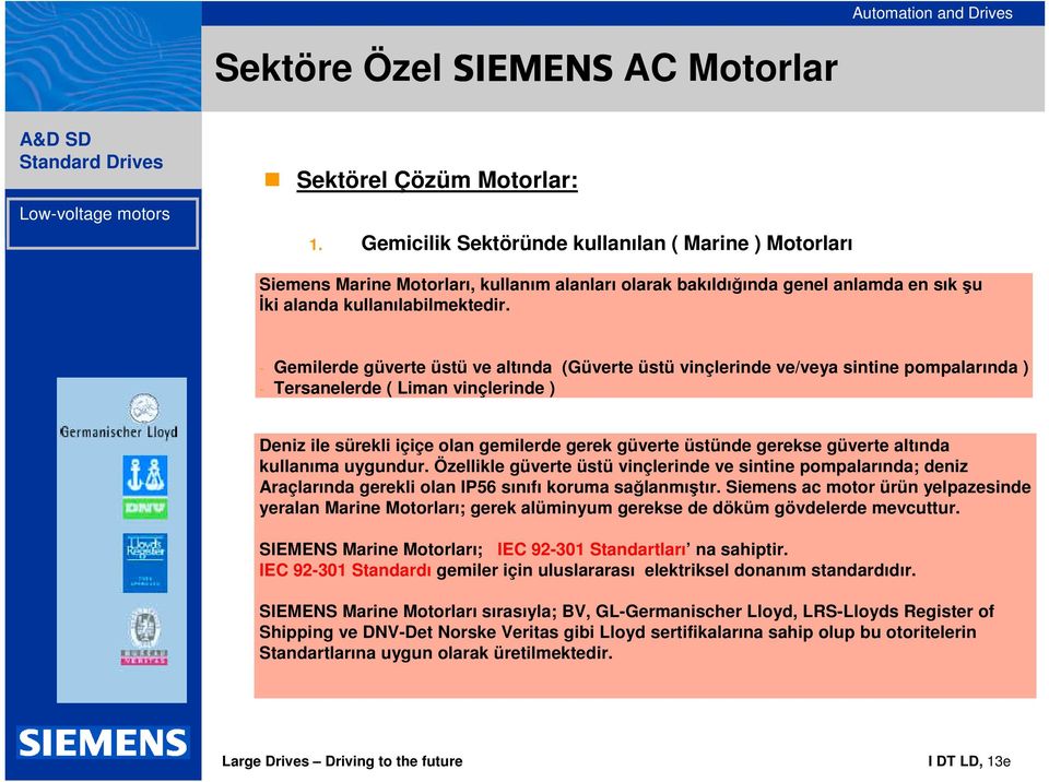 - Gemilerde güverte üstü ve altında (Güverte üstü vinçlerinde ve/veya sintine pompalarında ) - Tersanelerde ( Liman vinçlerinde ) Deniz ile sürekli içiçe olan gemilerde gerek güverte üstünde gerekse