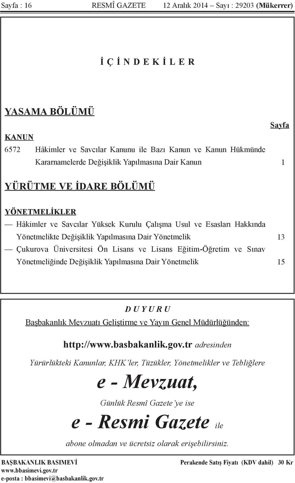 Üniversitesi Ön Lisans ve Lisans Eğitim-Öğretim ve Sınav Yönetmeliğinde Değişiklik Yapılmasına Dair Yönetmelik 13 15 D U Y U R U Başbakanlık Mevzuatı Geliştirme ve Yayın Genel Müdürlüğünden: