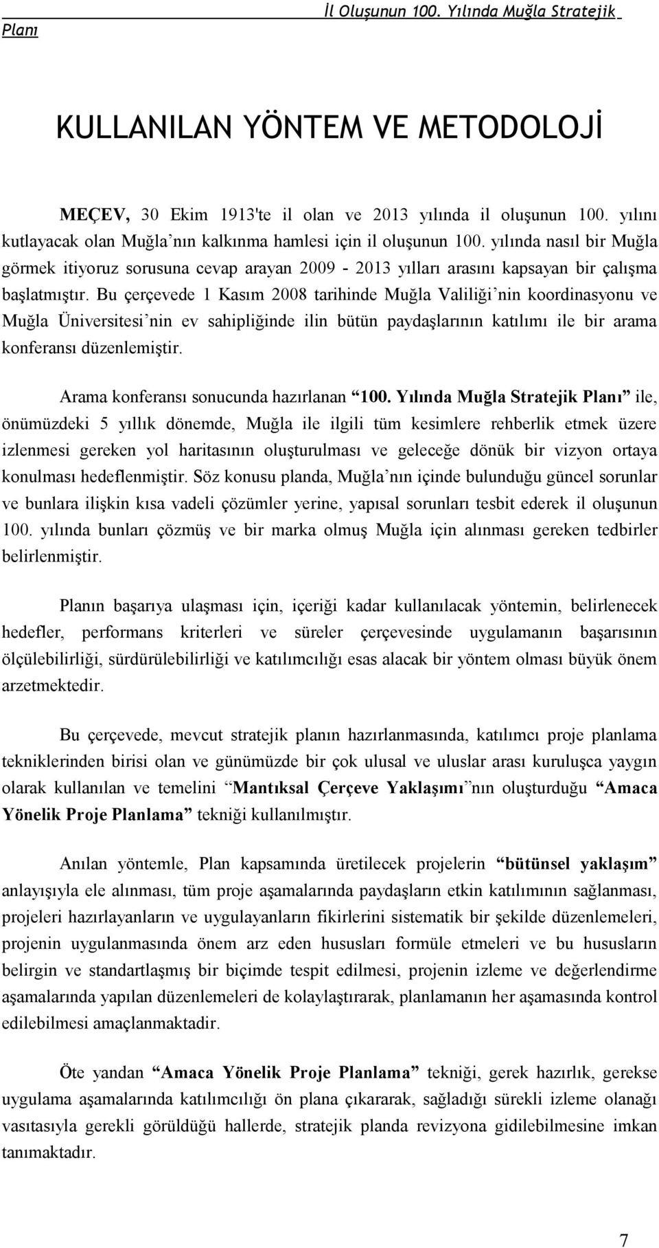 Bu çerçevede 1 Kasım 2008 tarihinde Muğla Valiliği nin koordinasyonu ve Muğla Üniversitesi nin ev sahipliğinde ilin bütün paydaşlarının katılımı ile bir arama konferansı düzenlemiştir.