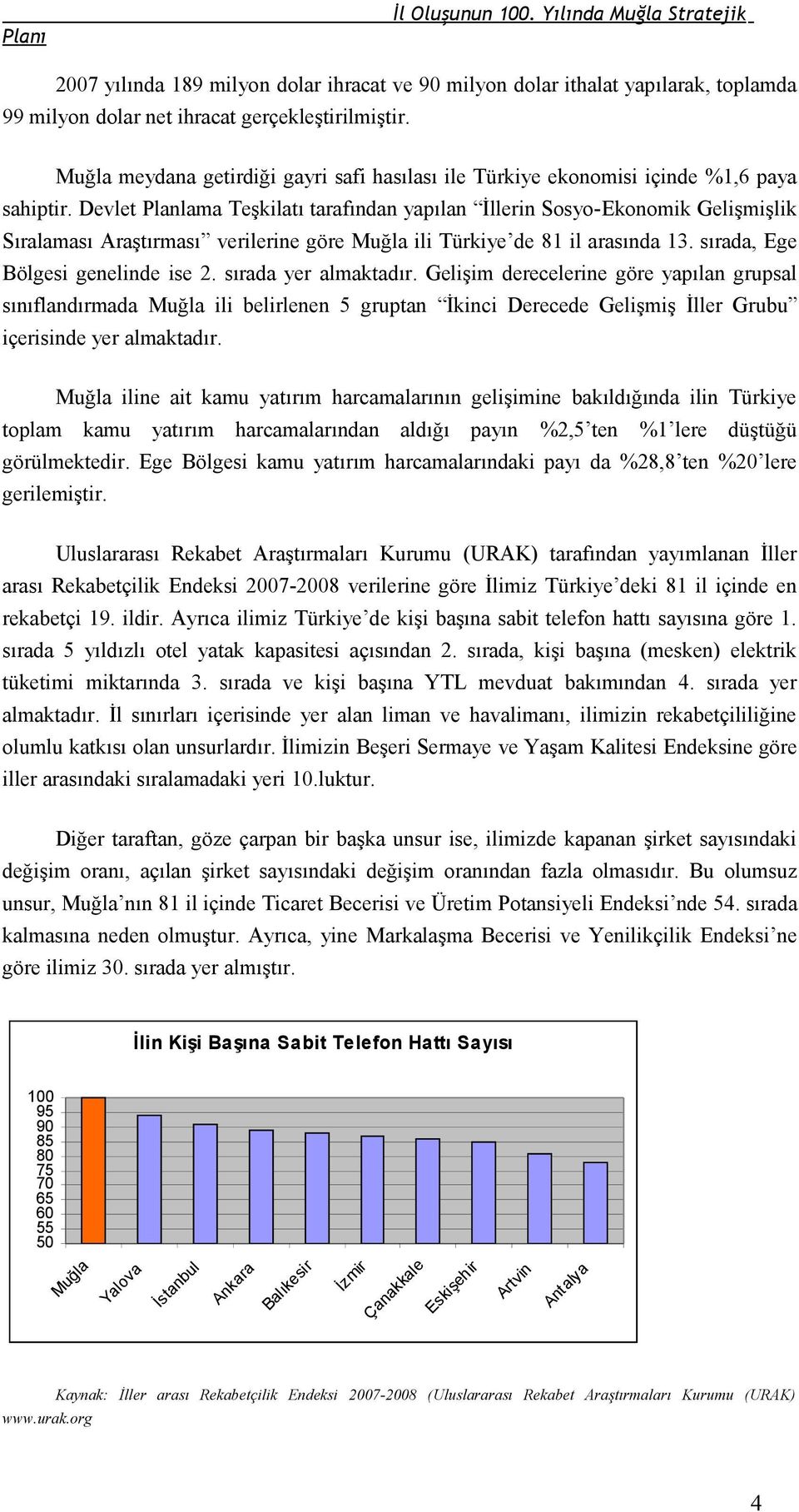 Devlet Planlama Teşkilatı tarafından yapılan İllerin Sosyo-Ekonomik Gelişmişlik Sıralaması Araştırması verilerine göre Muğla ili Türkiye de 81 il arasında 13. sırada, Ege Bölgesi genelinde ise 2.