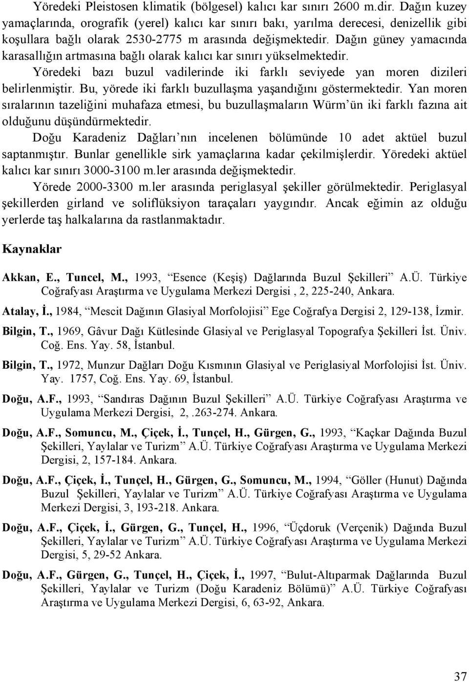 Dağın güney yamacında karasallığın artmasına bağlı olarak kalıcı kar sınırı yükselmektedir. Yöredeki bazı buzul vadilerinde iki farklı seviyede yan moren dizileri belirlenmiştir.