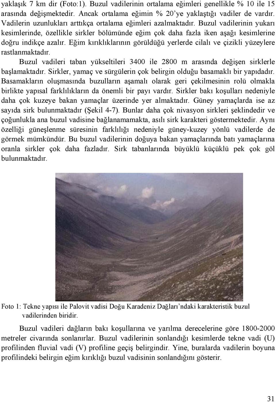 Eğim kırıklıklarının görüldüğü yerlerde cilalı ve çizikli yüzeylere rastlanmaktadır. Buzul vadileri taban yükseltileri 3400 ile 2800 m arasında değişen sirklerle başlamaktadır.