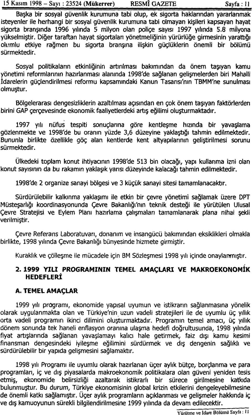 Diğer taraftan hayat sigortaları yönetmeliğinin yürürlüğe girmesinin yarattığı olumlu etkiye rağmen bu sigorta branşına ilişkin güçlüklerin önemli bir bölümü sürmektedir.