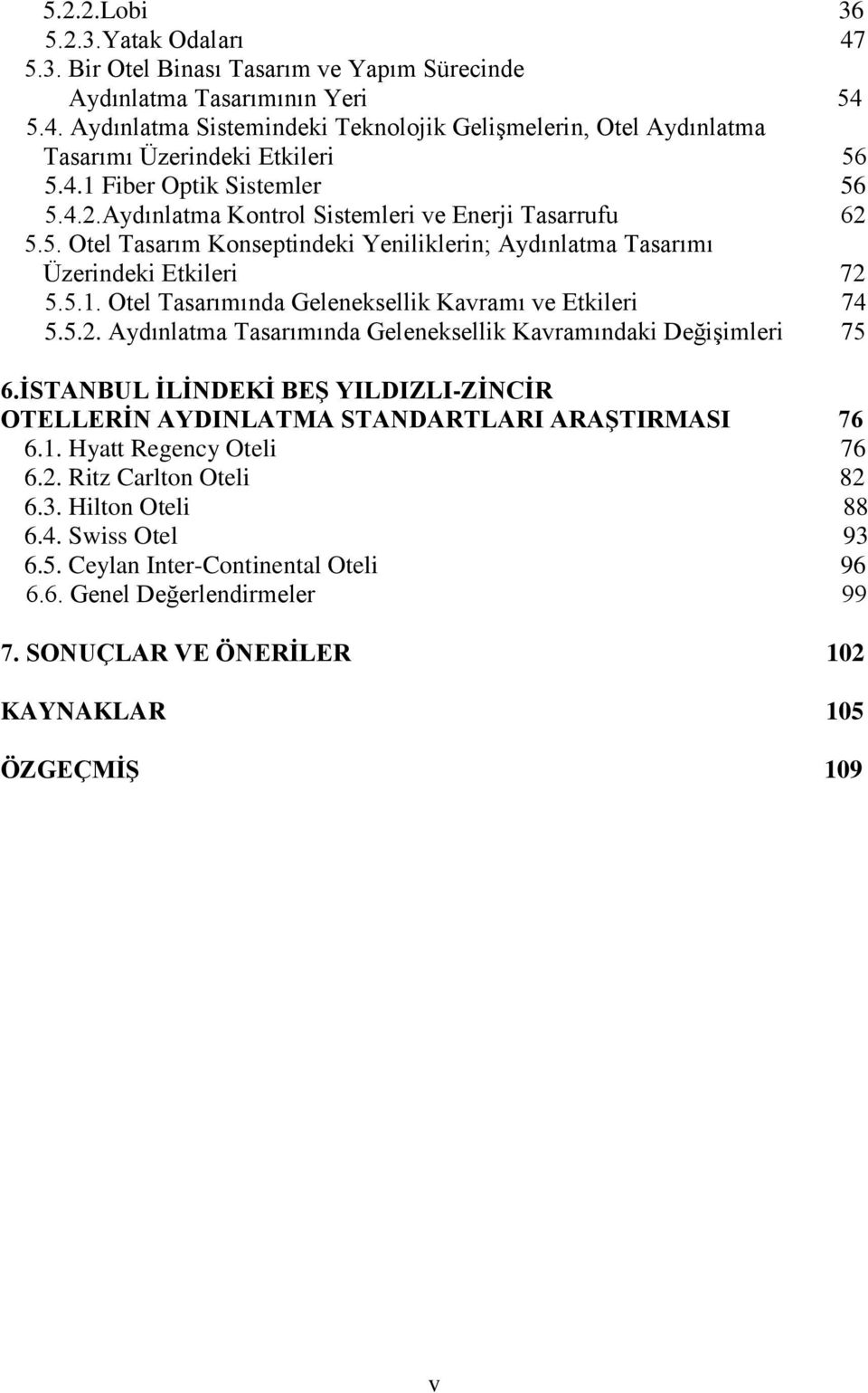 5.2. Aydınlatma Tasarımında Geleneksellik Kavramındaki Değişimleri 75 6.ĠSTANBUL ĠLĠNDEKĠ BEġ YILDIZLI-ZĠNCĠR OTELLERĠN AYDINLATMA STANDARTLARI ARAġTIRMASI 76 6.1. Hyatt Regency Oteli 76 6.2. Ritz Carlton Oteli 82 6.