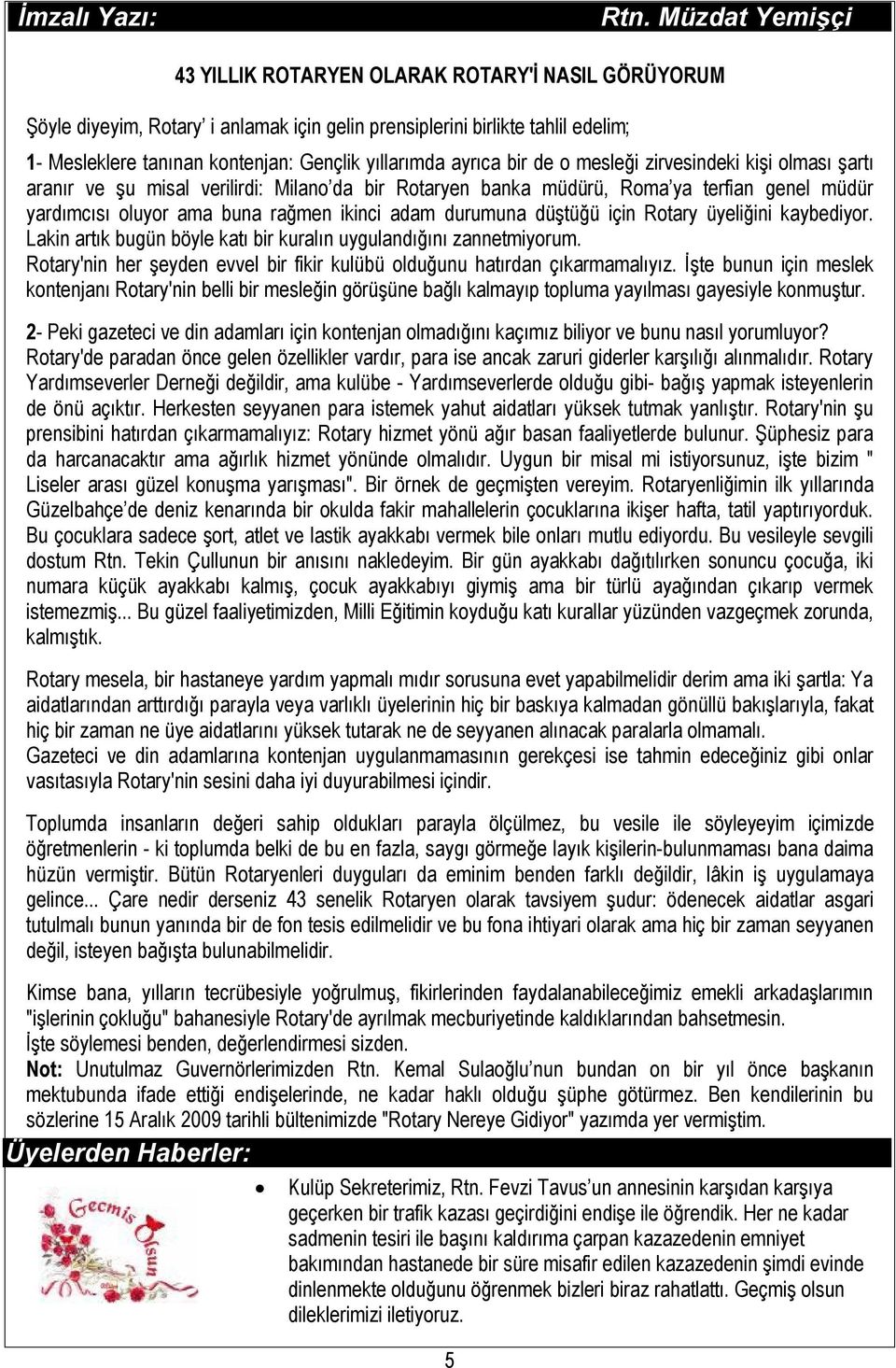 ayrıca bir de o mesleği zirvesindeki kişi olması şartı aranır ve şu misal verilirdi: Milano da bir Rotaryen banka müdürü, Roma ya terfian genel müdür yardımcısı oluyor ama buna rağmen ikinci adam