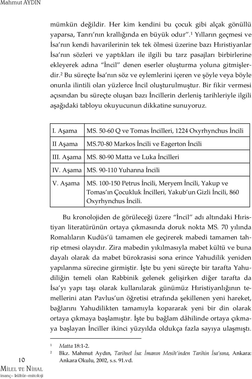 oluşturma yoluna gitmişlerdir. 2 Bu süreçte İsa nın söz ve eylemlerini içeren ve şöyle veya böyle onunla ilintili olan yüzlerce İncil oluşturulmuştur.