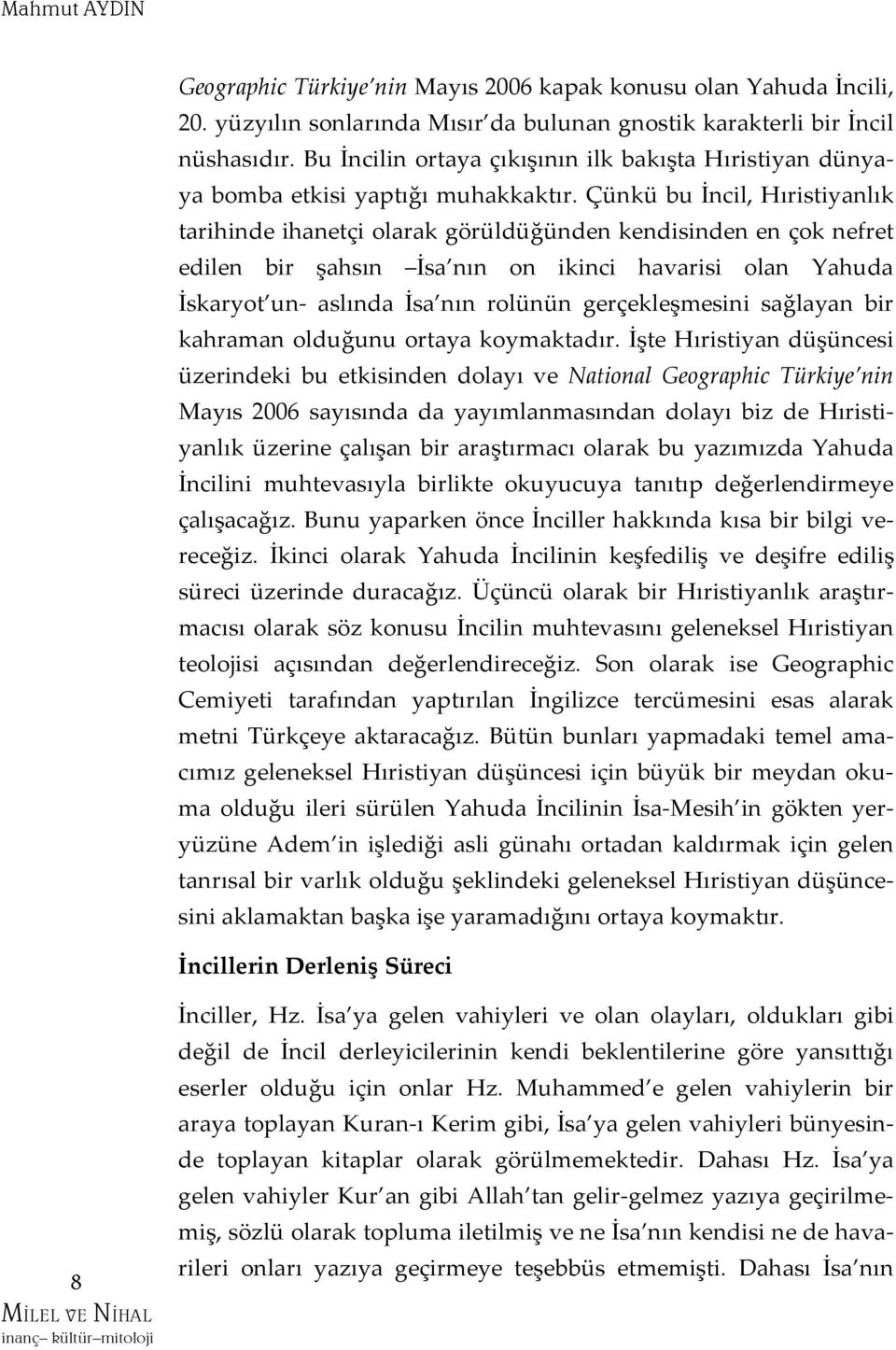 Çünkü bu İncil, Hıristiyanlık tarihinde ihanetçi olarak görüldüğünden kendisinden en çok nefret edilen bir şahsın İsa nın on ikinci havarisi olan Yahuda İskaryot un- aslında İsa nın rolünün