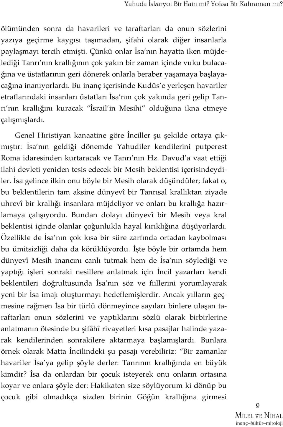 Çünkü onlar İsa nın hayatta iken müjdelediği Tanrı nın krallığının çok yakın bir zaman içinde vuku bulacağına ve üstatlarının geri dönerek onlarla beraber yaşamaya başlayacağına inanıyorlardı.