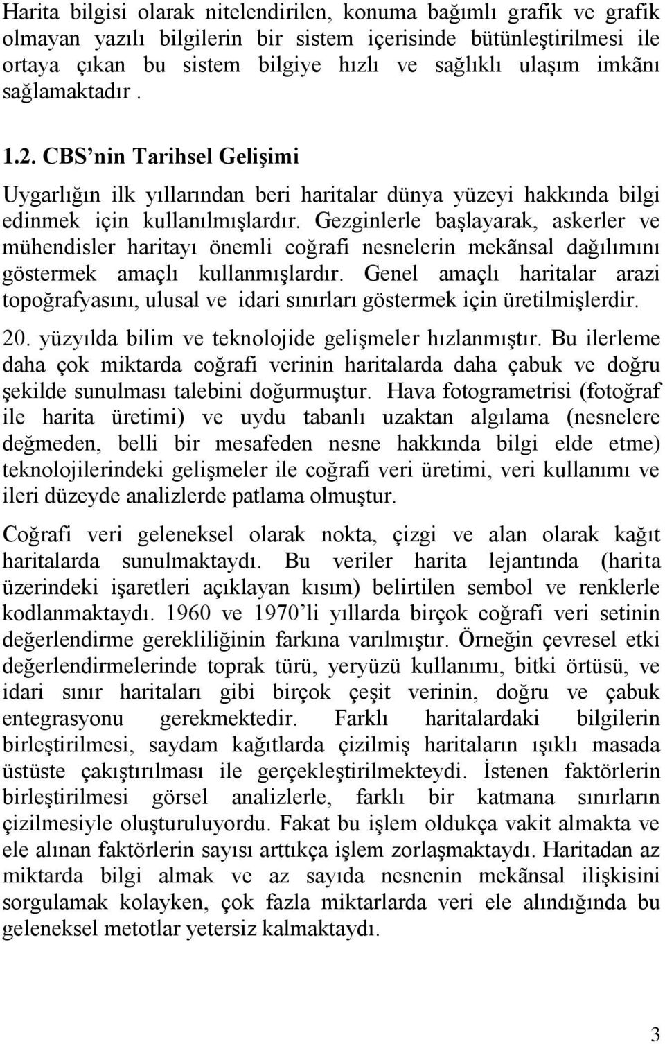 Gezginlerle baģlayarak, askerler ve mühendisler haritayı önemli coğrafi nesnelerin mekãnsal dağılımını göstermek amaçlı kullanmıģlardır.