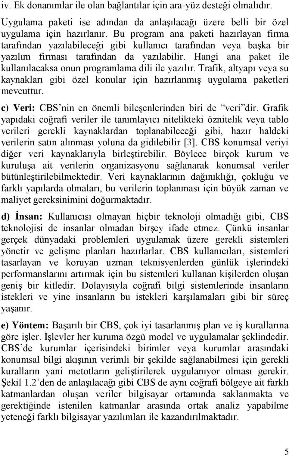 Hangi ana paket ile kullanılacaksa onun programlama dili ile yazılır. Trafik, altyapı veya su kaynakları gibi özel konular için hazırlanmıģ uygulama paketleri mevcuttur.