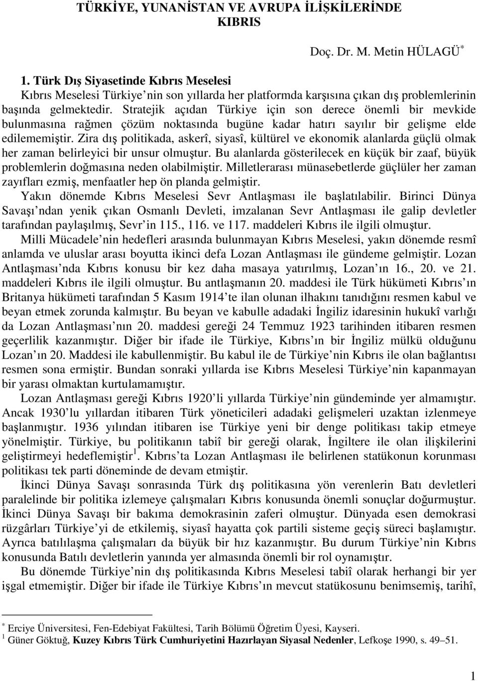 Stratejik açıdan Türkiye için son derece önemli bir mevkide bulunmasına ramen çözüm noktasında bugüne kadar hatırı sayılır bir gelime elde edilememitir.