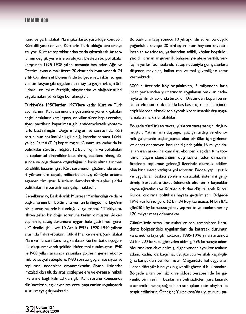 Devletin bu politikalar karşısında 1925-1938 yılları arasında başlıcaları Ağrı ve Dersim İsyanı olmak üzere 20 civarında isyan yaşandı.