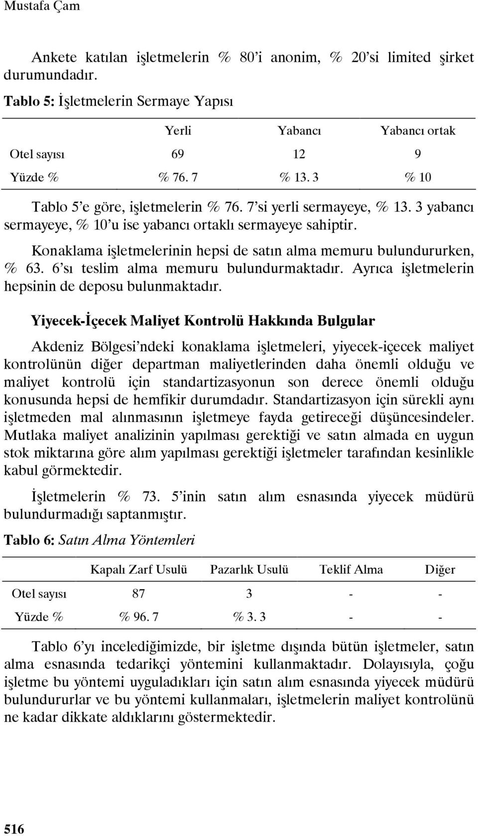 Konaklama işletmelerinin hepsi de satın alma memuru bulundururken, % 63. 6 sı teslim alma memuru bulundurmaktadır. Ayrıca işletmelerin hepsinin de deposu bulunmaktadır.