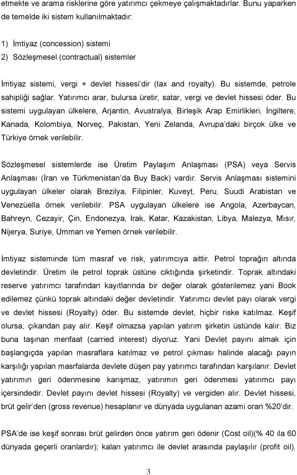 Bu sistemde, petrole sahipliği sağlar. Yatırımcı arar, bulursa üretir, satar, vergi ve devlet hissesi öder.