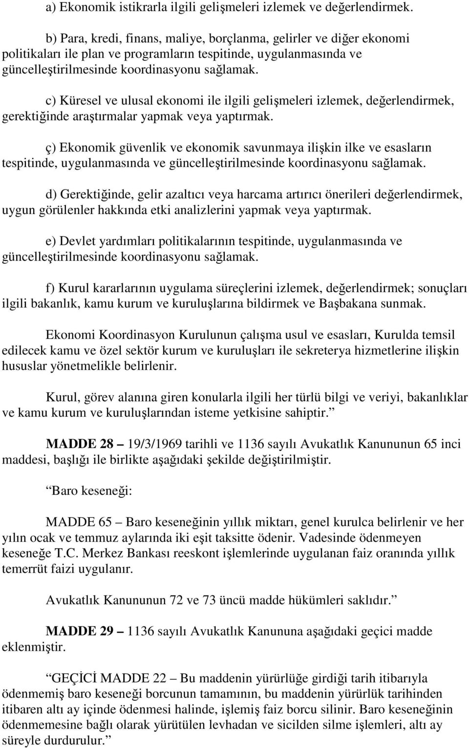 c) Küresel ve ulusal ekonomi ile ilgili gelişmeleri izlemek, değerlendirmek, gerektiğinde araştırmalar yapmak veya yaptırmak.