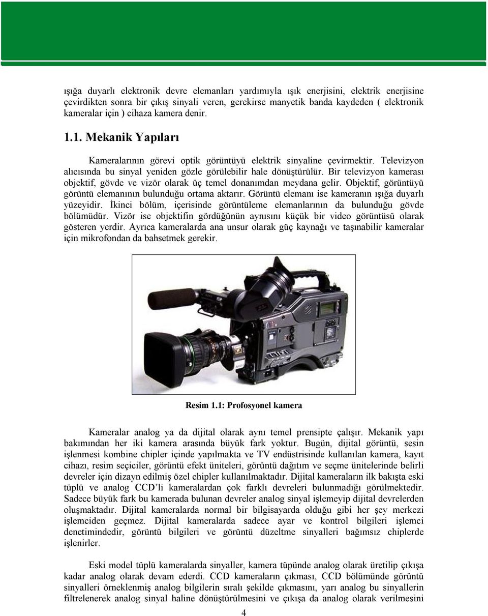 Bir televizyon kamerası objektif, gövde ve vizör olarak üç temel donanımdan meydana gelir. Objektif, görüntüyü görüntü elemanının bulunduğu ortama aktarır.