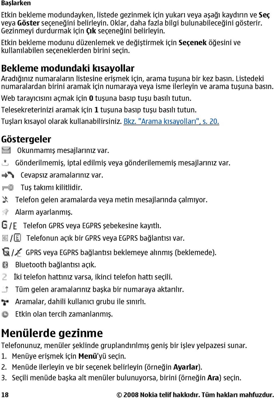 Bekleme modundaki kısayollar Aradığınız numaraların listesine erişmek için, arama tuşuna bir kez basın. Listedeki numaralardan birini aramak için numaraya veya isme ilerleyin ve arama tuşuna basın.