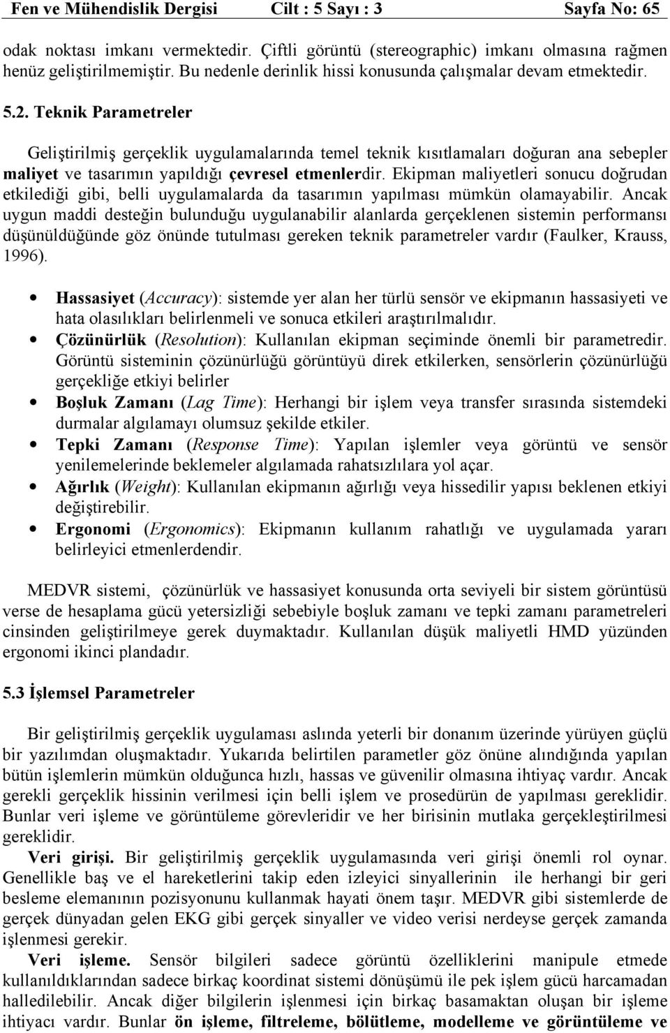 Teknik Parametreler Geliştirilmiş gerçeklik uygulamalarında temel teknik kısıtlamaları doğuran ana sebepler maliyet ve tasarımın yapıldığı çevresel etmenlerdir.