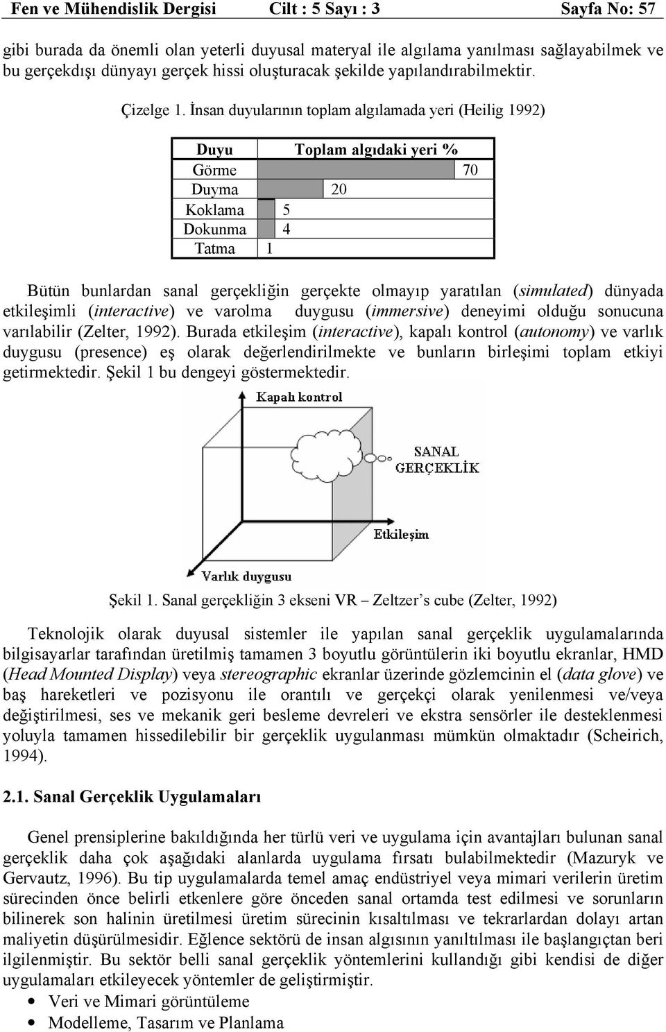 İnsan duyularının toplam algılamada yeri (Heilig 1992) Duyu Toplam algıdaki yeri % Görme 70 Duyma 20 Koklama 5 Dokunma 4 Tatma 1 Bütün bunlardan sanal gerçekliğin gerçekte olmayıp yaratılan