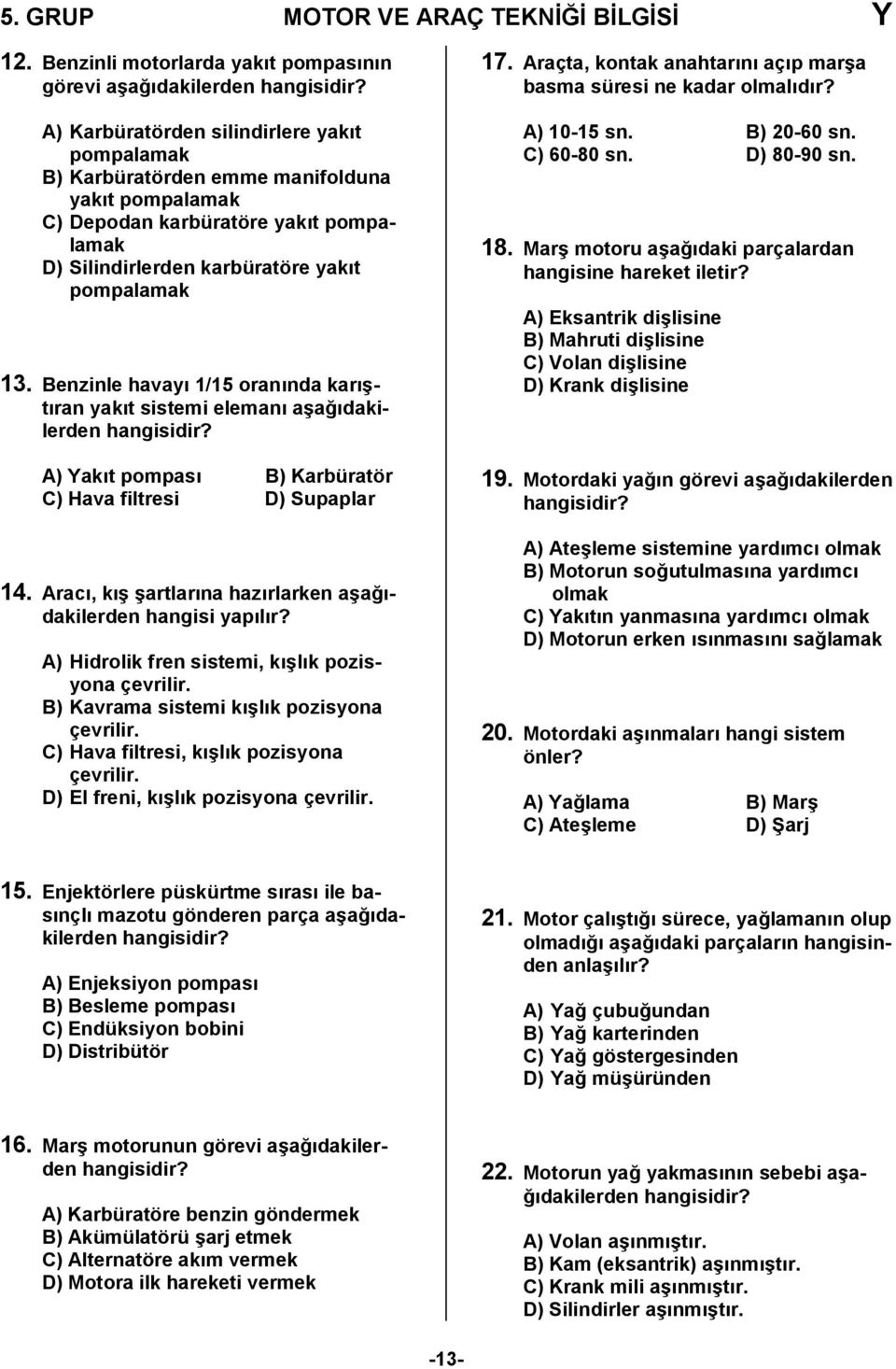 Silindirlerden karbüratöre yakt pompalamak 13. Benzinle havay 1/15 orannda kar6- tran yakt sistemi eleman a6a0dakilerden A) Yakt pompas B) Karbüratör C) Hava filtresi D) Supaplar 14.