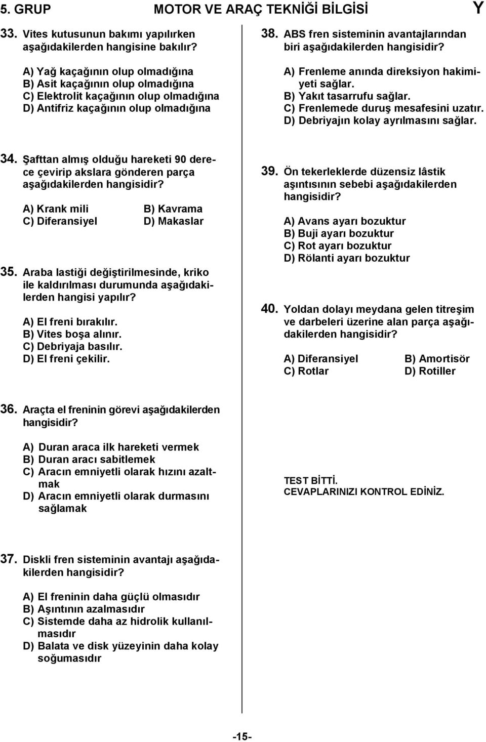 ABS fren sisteminin avantajlarndan biri a6a0dakilerden A) Frenleme annda direksiyon hakimiyeti sa0lar. B) Yakt tasarrufu sa0lar. C) Frenlemede duru6 mesafesini uzatr.