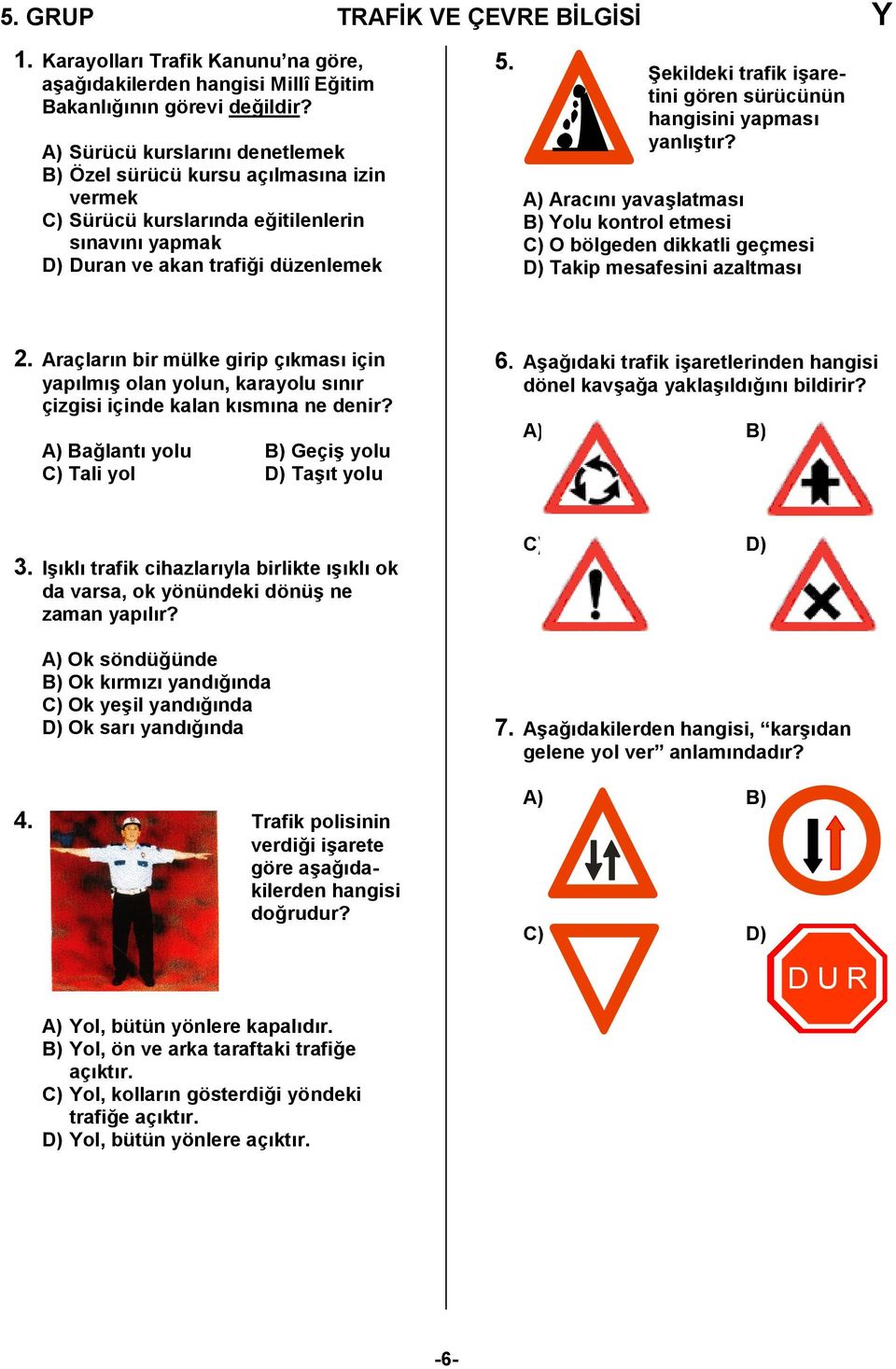 Bekildeki trafik i6aretini gören sürücünün hangisini yapmas yanl6tr? A) Aracn yava6latmas B) Yolu kontrol etmesi C) O bölgeden dikkatli geçmesi D) Takip mesafesini azaltmas 2.