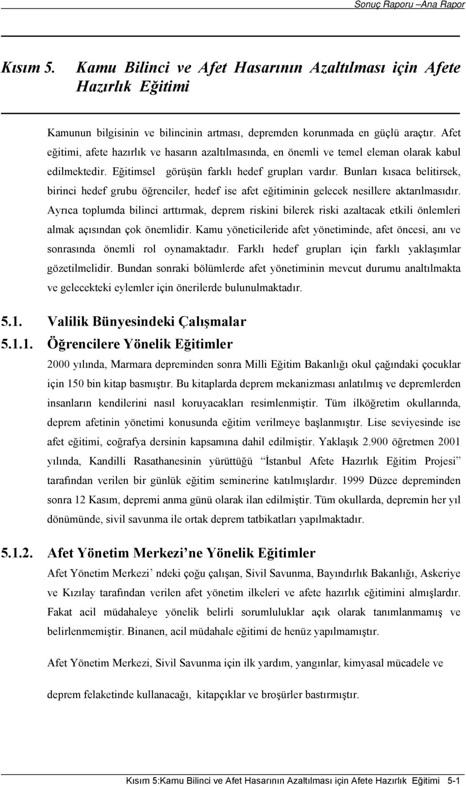 Bunları kısaca belitirsek, birinci hedef grubu öğrenciler, hedef ise afet eğitiminin gelecek nesillere aktarılmasıdır.