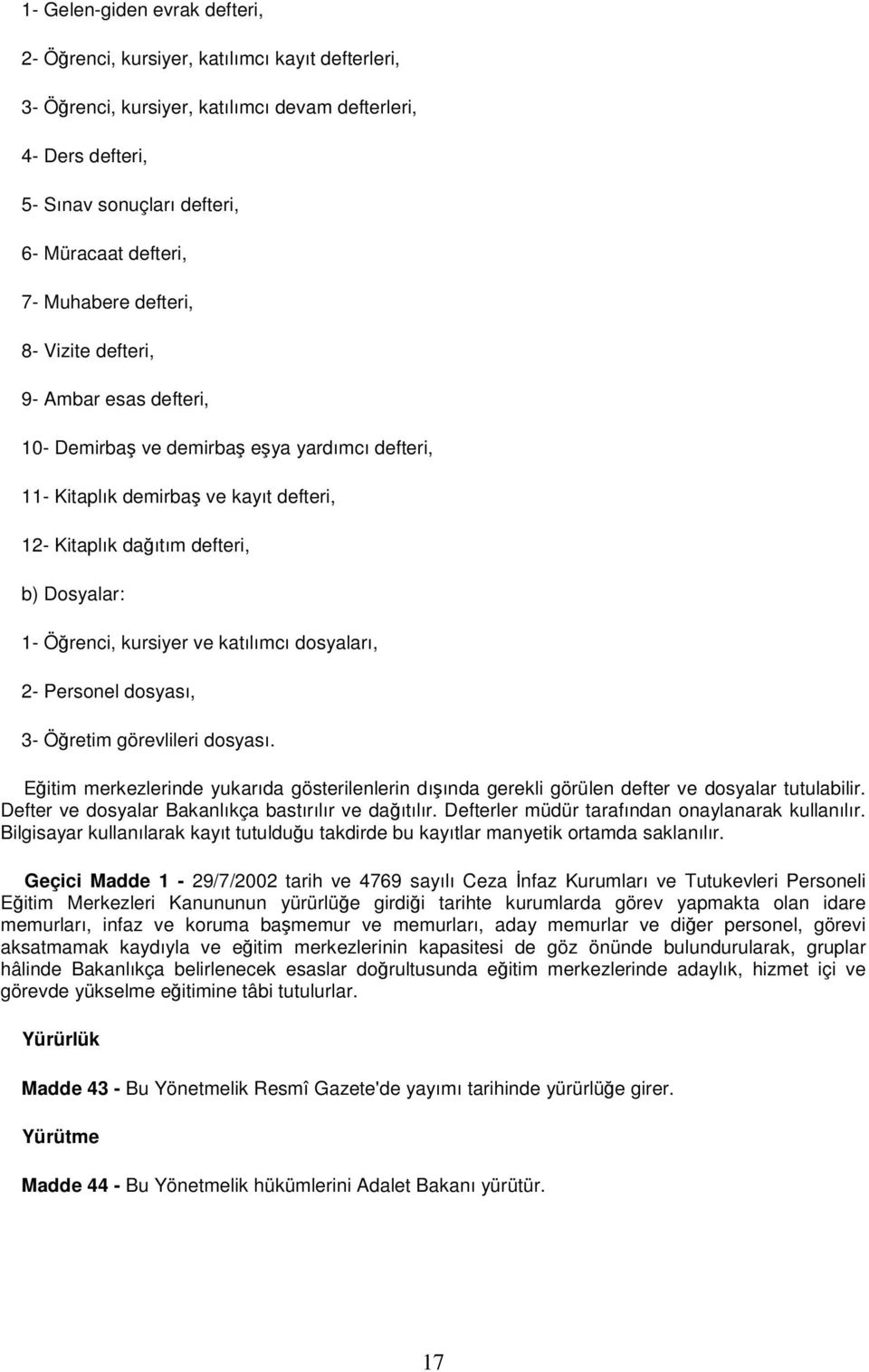 Öğrenci, kursiyer ve katılımcı dosyaları, 2- Personel dosyası, 3- Öğretim görevlileri dosyası. Eğitim merkezlerinde yukarıda gösterilenlerin dışında gerekli görülen defter ve dosyalar tutulabilir.