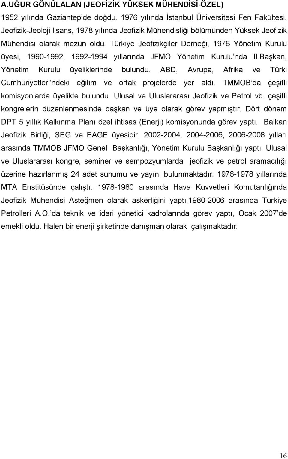 Türkiye Jeofizikçiler Derneği, 1976 Yönetim Kurulu üyesi, 1990-1992, 1992-1994 yıllarında JFMO Yönetim Kurulu nda II.Başkan, Yönetim Kurulu üyeliklerinde bulundu.