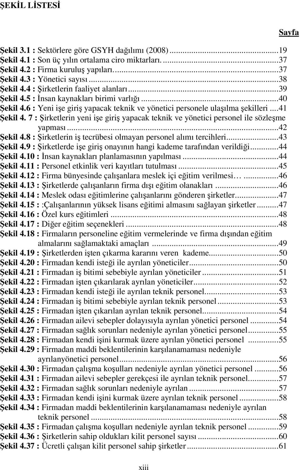 7 : Şirketlerin yeni işe giriş yapacak teknik ve yönetici personel ile sözleşme yapması... 42 Şekil 4.8 : Şirketlerin iş tecrübesi olmayan personel alımı tercihleri... 43 Şekil 4.