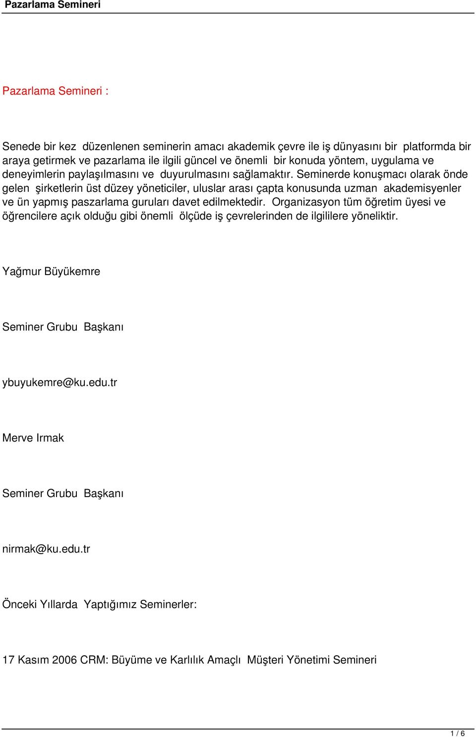 Seminerde konuşmacı olarak önde gelen şirketlerin üst düzey yöneticiler, uluslar arası çapta konusunda uzman akademisyenler ve ün yapmış paszarlama guruları davet edilmektedir.