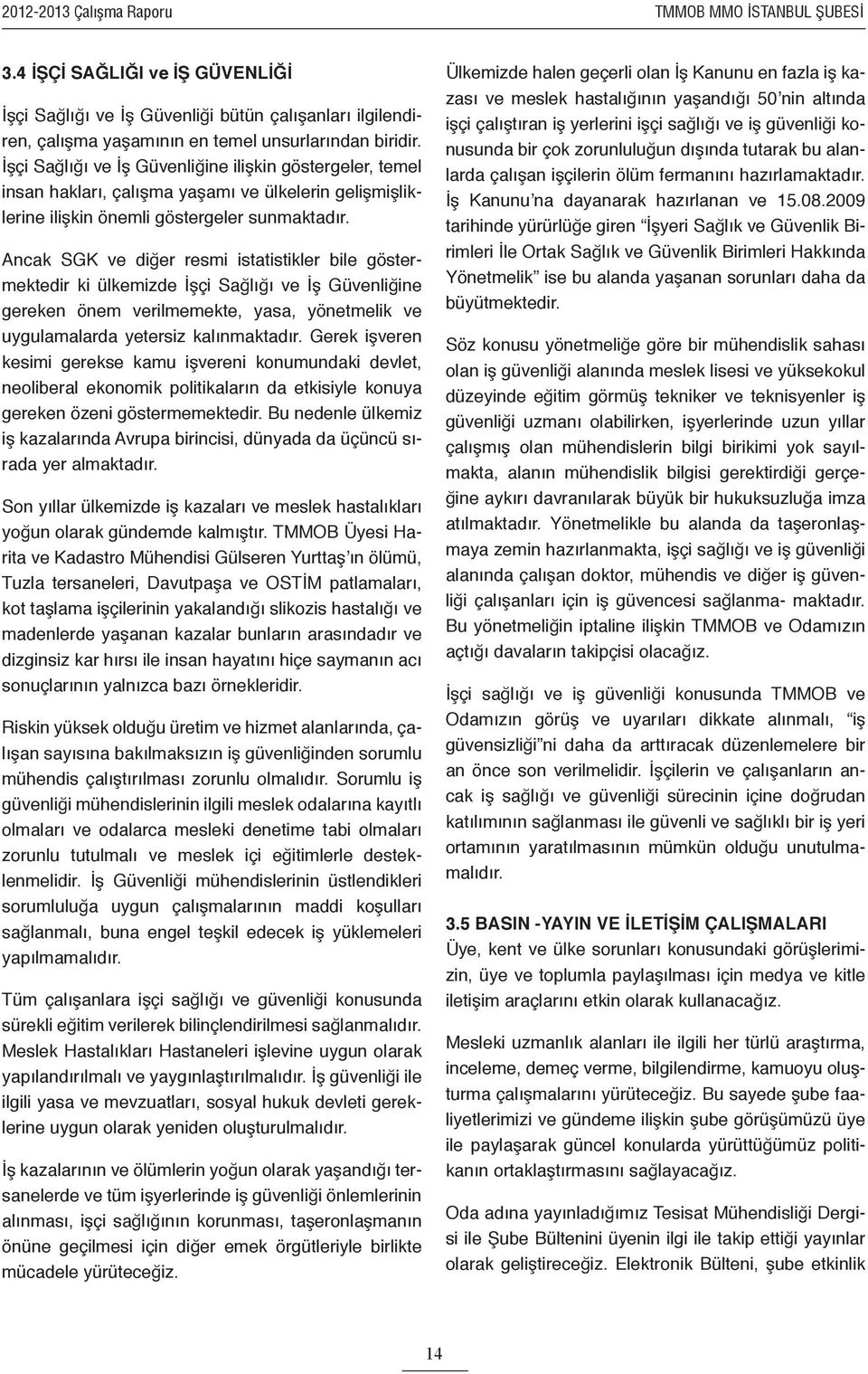 Ancak SGK ve diğer resmi istatistikler bile göstermektedir ki ülkemizde İşçi Sağlığı ve İş Güvenliğine gereken önem verilmemekte, yasa, yönetmelik ve uygulamalarda yetersiz kalınmaktadır.