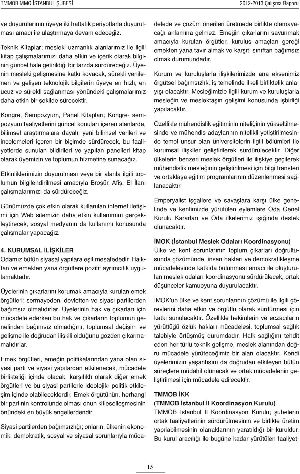 Üyenin mesleki gelişmesine katkı koyacak, sürekli yenilenen ve gelişen teknolojik bilgilerin üyeye en hızlı, en ucuz ve sürekli sağlanması yönündeki çalışmalarımız daha etkin bir şekilde sürecektir.