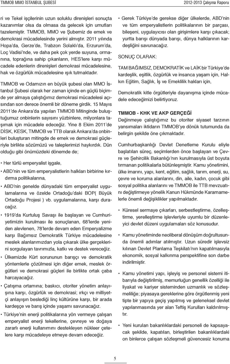 2011 yılında Hopa da, Gerze de, Trabzon Solaklı da, Erzurum da, Loç Vadisi nde, ve daha pek çok yerde suyuna, ormanına, toprağına sahip çıkanların, HES lere karşı mücadele edenlerin direnişleri