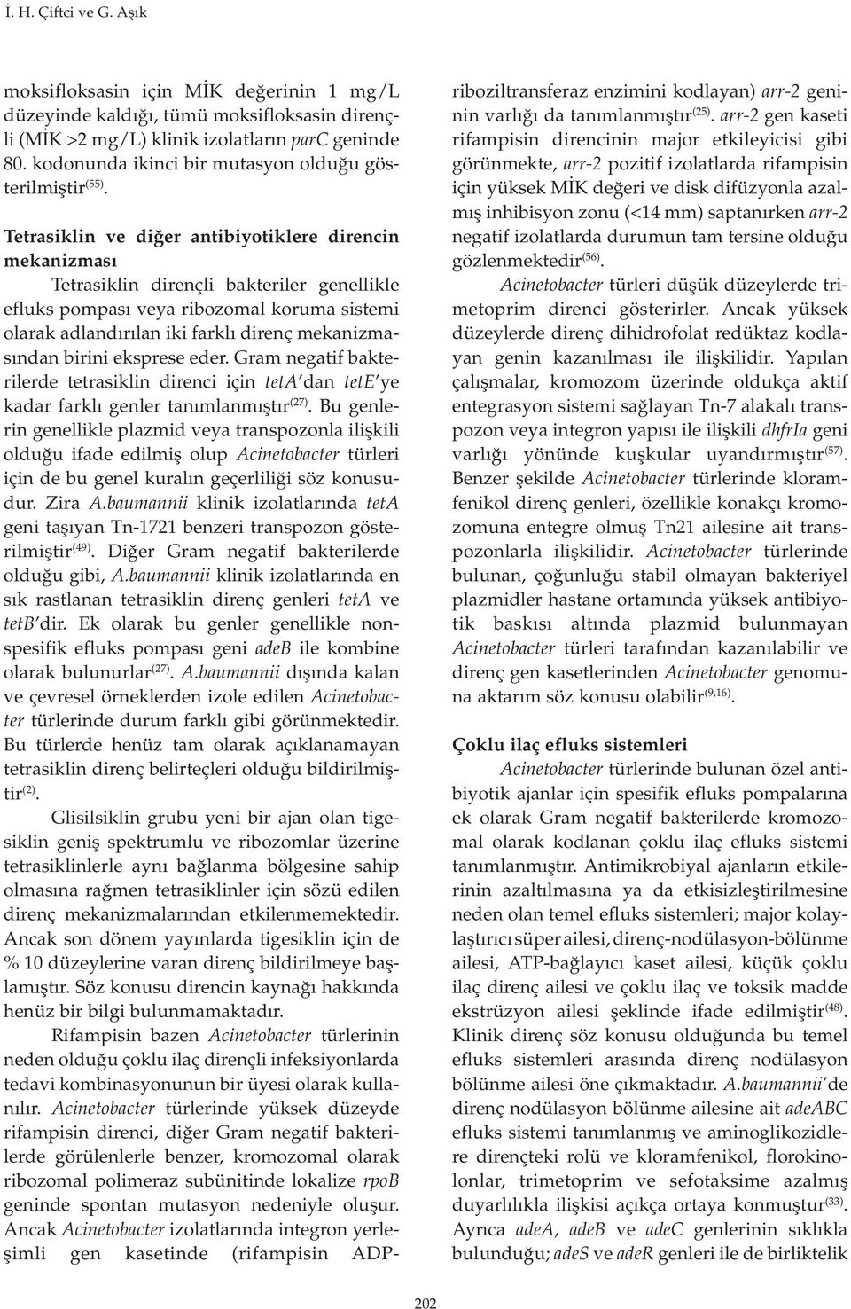 Tetrasiklin ve diğer antibiyotiklere direncin mekanizması Tetrasiklin dirençli bakteriler genellikle efluks pompası veya ribozomal koruma sistemi olarak adlandırılan iki farklı direnç mekanizmasından