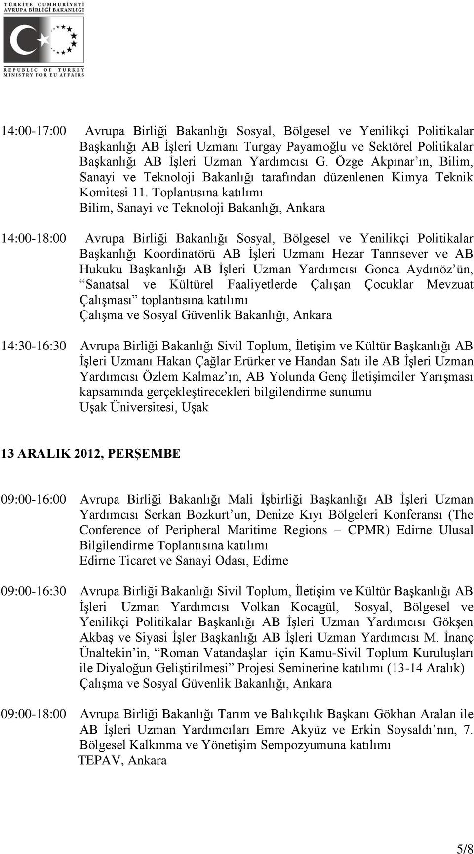 Toplantısına katılımı Bilim, Sanayi ve Teknoloji Bakanlığı, Ankara 14:00-18:00 Avrupa Birliği Bakanlığı Sosyal, Bölgesel ve Yenilikçi Politikalar Başkanlığı Koordinatörü AB İşleri Uzmanı Hezar