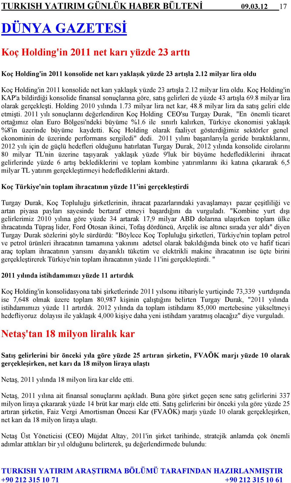 8 milyar lira olarak gerçekleşti. Holding 2010 yılında 1.73 milyar lira net kar, 48.8 milyar lira da satış geliri elde etmişti.